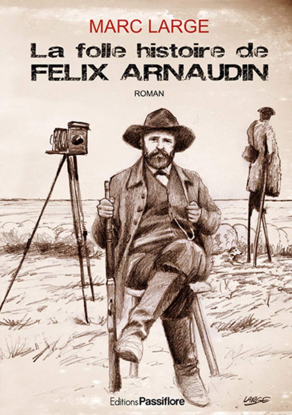 Marc Large. La folle histoire de Félix Arnaudin. Passiflore Éditions 2019